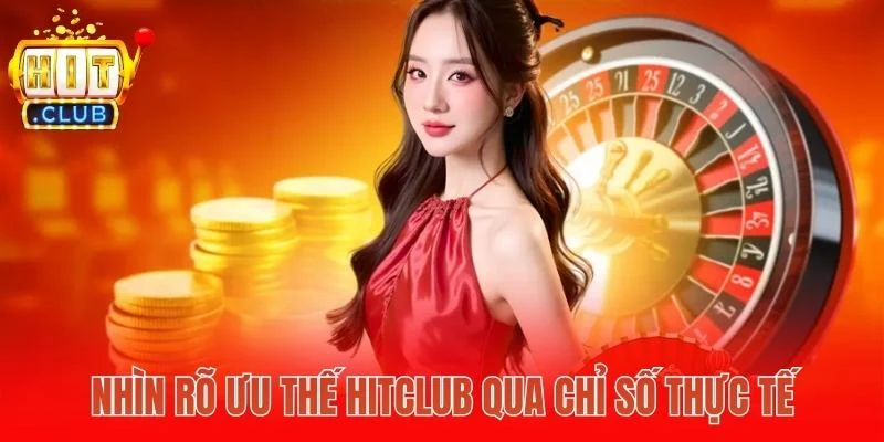 Nhìn rõ ưu thế Hitclub qua chỉ số thực tế
